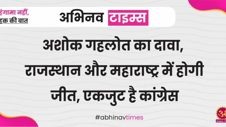 अशोक गहलोत का दावा, राजस्थान और महाराष्ट्र में होगी जीत, एकजुट है कांग्रेस