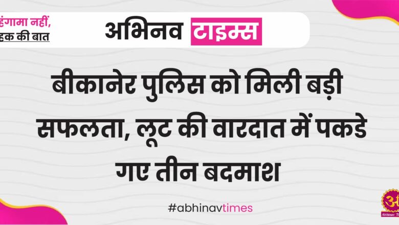 बीकानेर पुलिस को मिली बड़ी सफलता, लूट की वारदात में पकडे गए तीन बदमाश