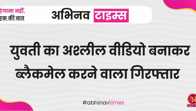 युवती से दुष्कर्म कर ब्लैकमेल करने वाला आरोपी गिरफ्तार