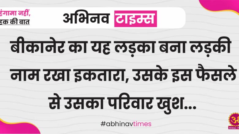 बीकानेर का यह लड़का बना लड़की नाम रखा इकतारा, उसके इस फैसले से उसका परिवार खुश…