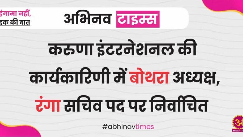 करुणा इंटरनेशनल की कार्यकारिणी में बोथरा अध्यक्ष, रंगा सचिव पद पर निर्वाचित