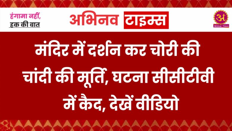 मंदिर में दर्शन कर चोरी की चांदी की मूर्ति, घटना सीसीटीवी में कैद, देखें वीडियो