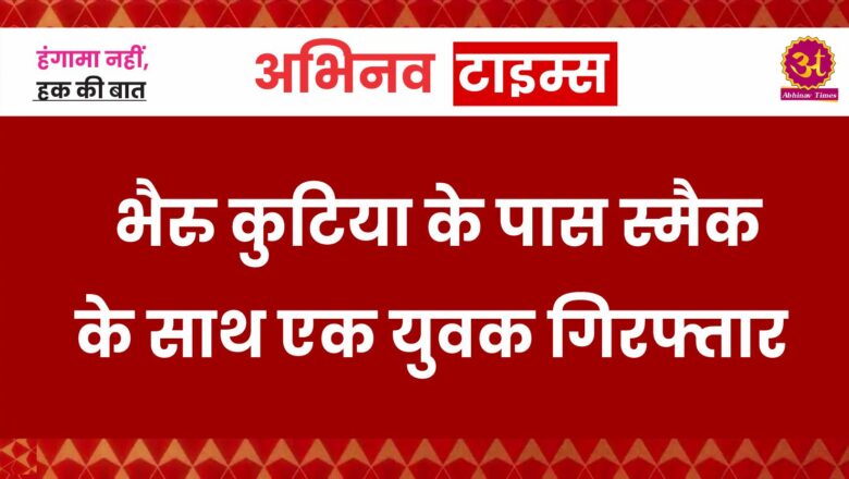 भैरु कुटिया के पास स्मैक के साथ एक युवक गिरफ्तार