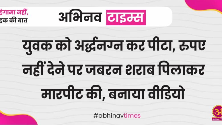 बीकानेर: युवक को अर्द्धनग्न कर पीटा, रुपए नहीं देने पर जबरन शराब पिलाकर मारपीट की, बनाया वीडियो