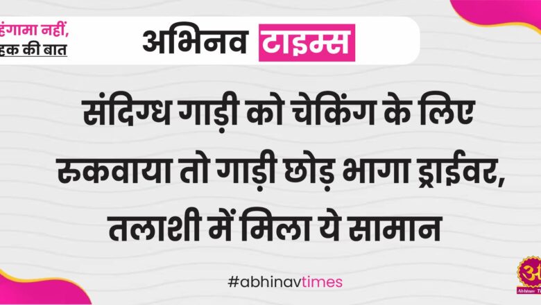 संदिग्ध गाड़ी को चेकिंग के लिए रुकवाया तो गाड़ी छोड़ भागा ड्राईवर, तलाशी में मिला ये सामान