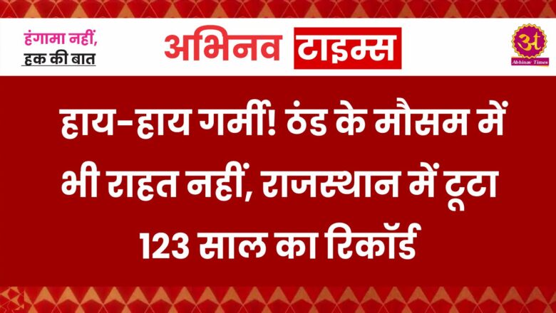 हाय-हाय गर्मी! ठंड के मौसम में भी राहत नहीं, राजस्थान में टूटा 123 साल का रिकॉर्ड