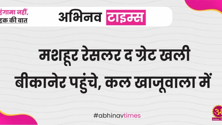 मशहूर रेसलर द ग्रेट खली बीकानेर पहुंचे, कल खाजूवाला में