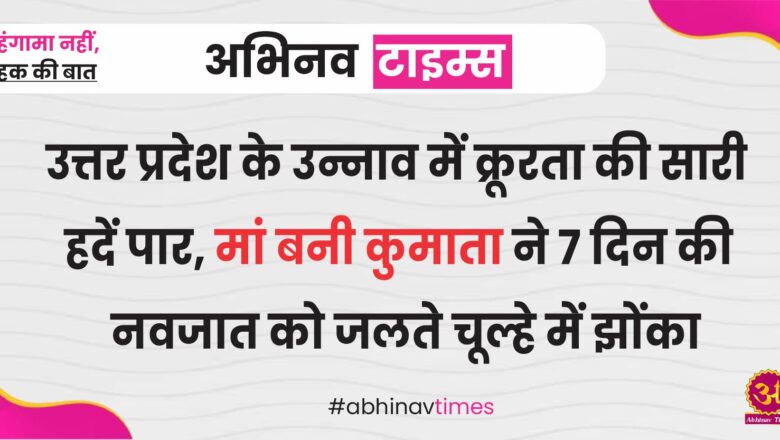 उत्तर प्रदेश के उन्नाव में क्रूरता की सारी हदें पार, मां बनी कुमाता ने 7 दिन की नवजात को जलते चूल्हे में झोंका