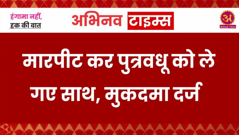 मारपीट कर पुत्रवधू को ले गए साथ, मुकदमा दर्ज