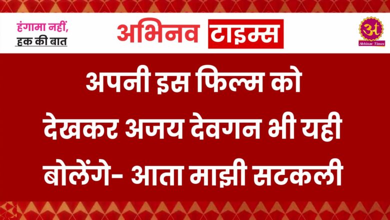 अपनी इस फिल्म को देखकर अजय देवगन भी यही बोलेंगे- आता माझी सटकली