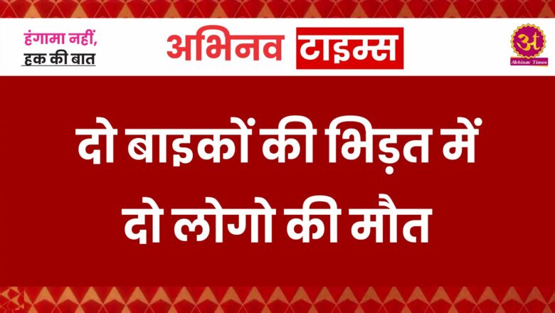 दो बाइकों की भिड़त में दो लोगो की मौत