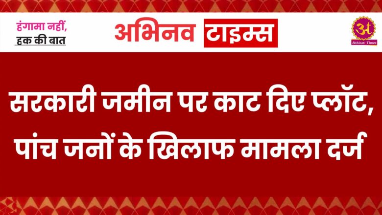 बीकानेर: सरकारी जमीन पर काट दिए प्लॉट, पांच जनों के खिलाफ मामला दर्ज