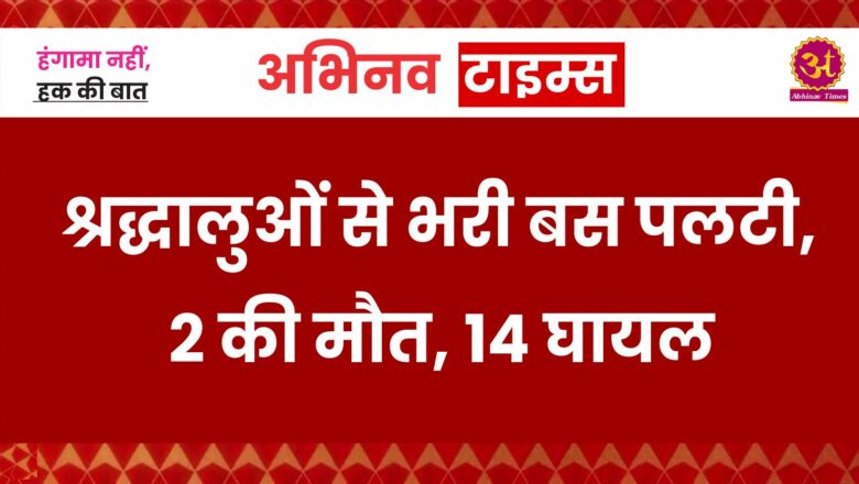 श्रद्धालुओं से भरी बस पलटी, 2 की मौत, 14 घायल