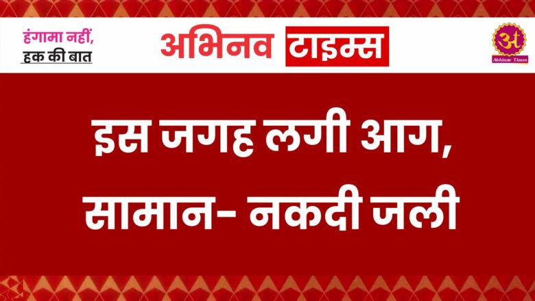 बीकानेर: इस जगह लगी आग, सामान- नकदी जली