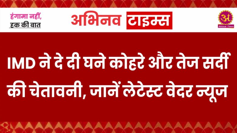 IMD ने दे दी घने कोहरे और तेज सर्दी की चेतावनी, राजस्थान में स्कूलों की छुट्टी! जानें लेटेस्ट वेदर न्यूज