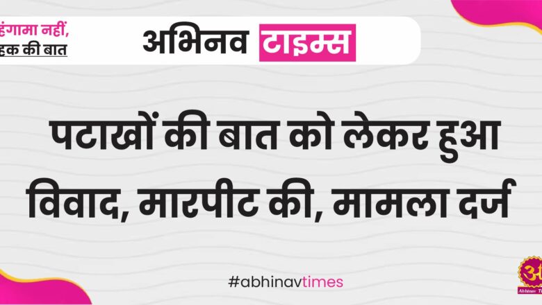 पटाखों की बात को लेकर हुआ विवाद, मारपीट की, मामला दर्ज