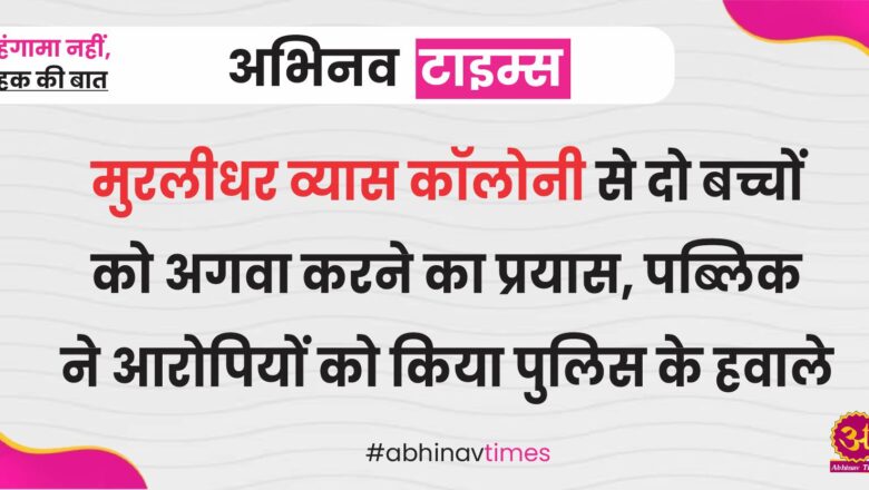 मुरलीधर व्यास कॉलोनी से दो बच्चों को अगवा करने का प्रयास, पब्लिक ने आरोपियों को किया पुलिस के हवाले