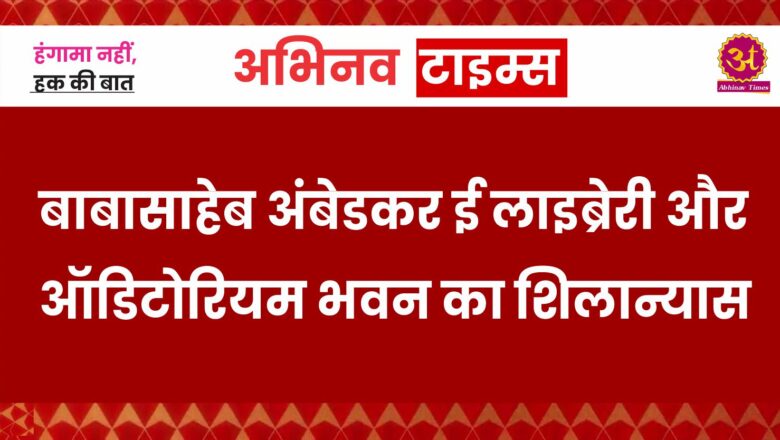 बाबासाहेब अंबेडकर ई लाइब्रेरी और ऑडिटोरियम भवन का शिलान्यास